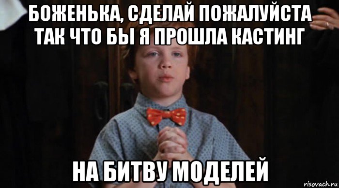 боженька, сделай пожалуйста так что бы я прошла кастинг на битву моделей, Мем  Трудный Ребенок