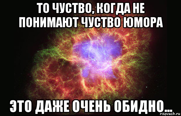 то чуство, когда не понимают чуство юмора это даже очень обидно..., Мем Туманность