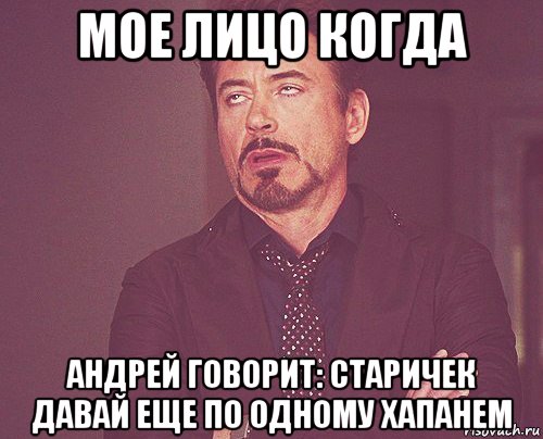 мое лицо когда андрей говорит: старичек давай еще по одному хапанем, Мем твое выражение лица