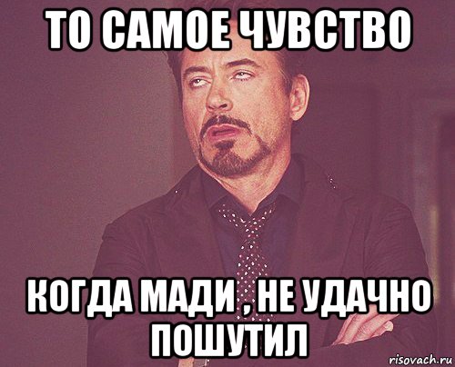 то самое чувство когда мади , не удачно пошутил, Мем твое выражение лица