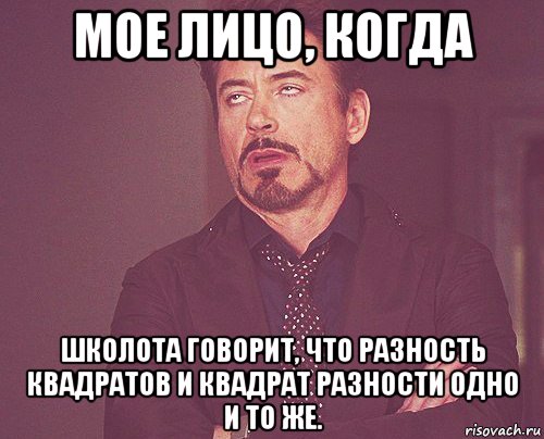 мое лицо, когда школота говорит, что разность квадратов и квадрат разности одно и то же., Мем твое выражение лица