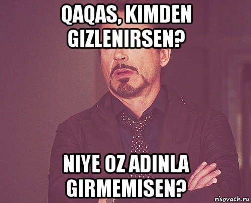 qaqas, kimden gizlenirsen? niye oz adinla girmemisen?, Мем твое выражение лица