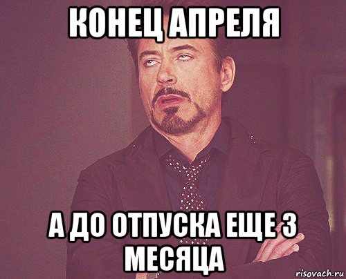 конец апреля а до отпуска еще 3 месяца, Мем твое выражение лица