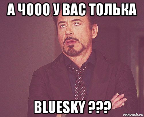 а чооо у вас толька bluesky ???, Мем твое выражение лица