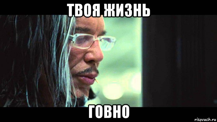 твоя жизнь говно