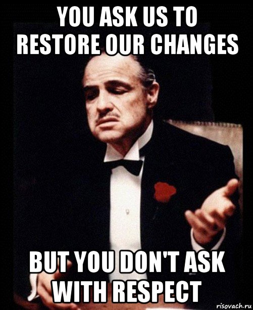 you ask us to restore our changes but you don't ask with respect, Мем ты делаешь это без уважения