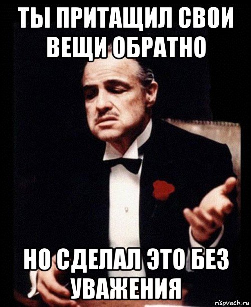 ты притащил свои вещи обратно но сделал это без уважения, Мем ты делаешь это без уважения