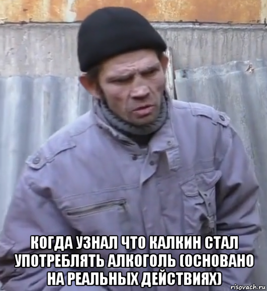  когда узнал что калкин стал употреблять алкоголь (основано на реальных действиях), Мем  Ты втираешь мне какую то дичь