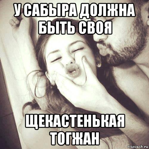 у сабыра должна быть своя щекастенькая тогжан, Мем У каждого парня должна быть своя