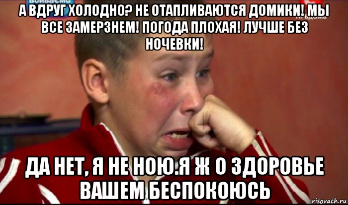а вдруг холодно? не отапливаются домики! мы все замерзнем! погода плохая! лучше без ночевки! да нет, я не ною.я ж о здоровье вашем беспокоюсь, Мем  Сашок Фокин