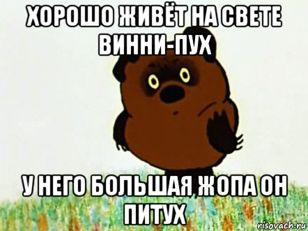 хорошо живёт на свете винни-пух у него большая жопа он питух