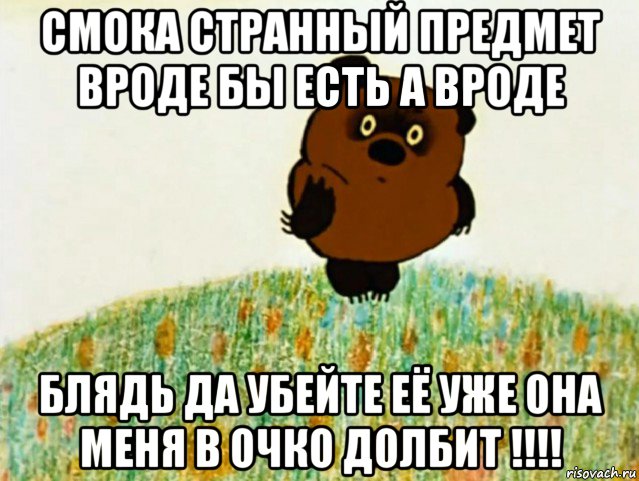 смока странный предмет вроде бы есть а вроде блядь да убейте её уже она меня в очко долбит !!!!, Мем ВИННИ ПУХ