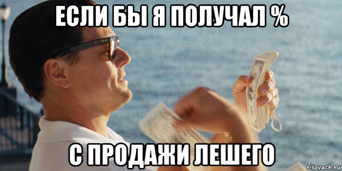 если бы я получал % с продажи лешего