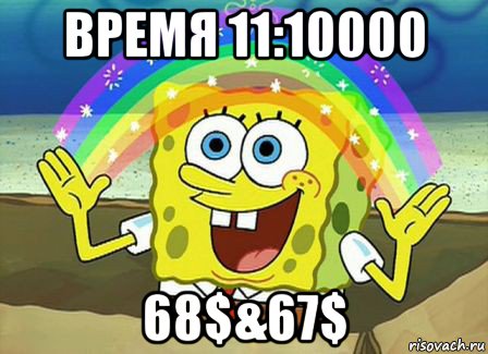 время 11:10000 68$&67$, Мем Воображение (Спанч Боб)