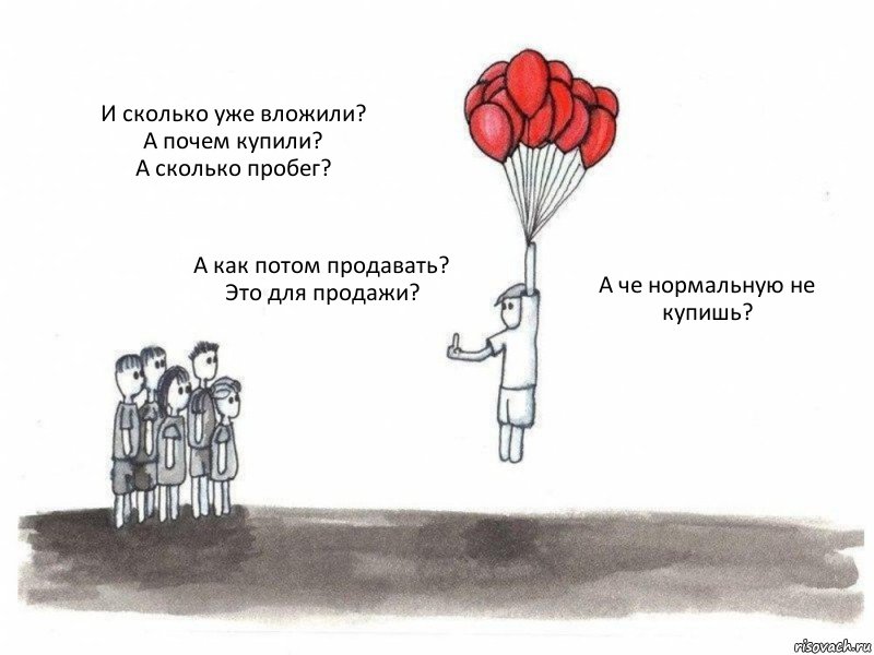 И сколько уже вложили?
А почем купили?
А сколько пробег? А как потом продавать?
Это для продажи? А че нормальную не купишь?, Комикс  Все хотят