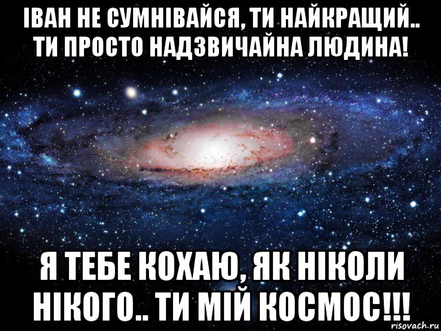 іван не сумнівайся, ти найкращий.. ти просто надзвичайна людина! я тебе кохаю, як ніколи нікого.. ти мій космос!!!, Мем Вселенная