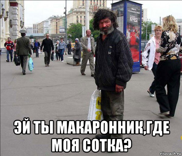  эй ты макаронник,где моя сотка?