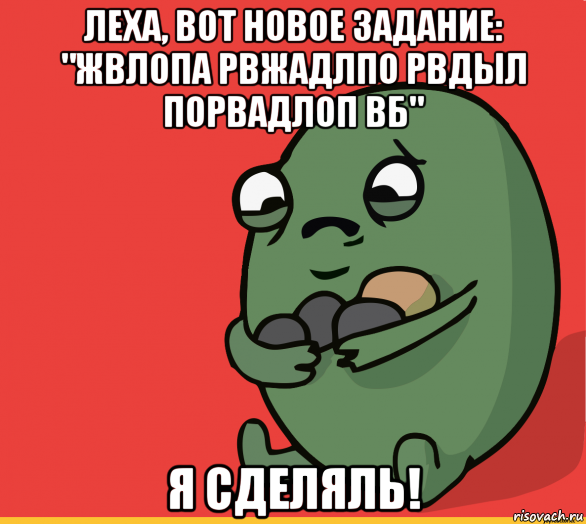 леха, вот новое задание: "жвлопа рвжадлпо рвдыл порвадлоп вб" я сделяль!, Мем  Я сделяль