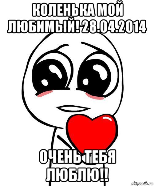 коленька мой любимый! 28.04.2014 очень тебя люблю!!, Мем  Я тебя люблю