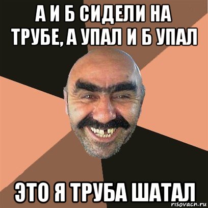 а и б сидели на трубе, а упал и б упал это я труба шатал, Мем Я твой дом труба шатал