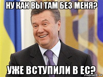 ну как вы там без меня? уже вступили в ес?, Мем Янукович