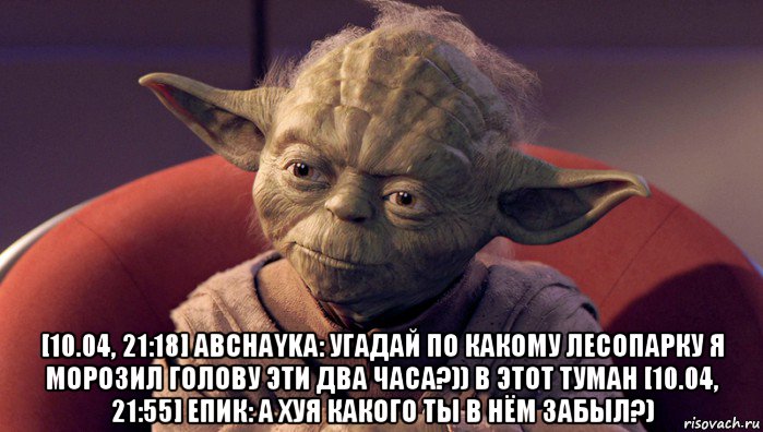  [10.04, 21:18] abchayka: угадай по какому лесопарку я морозил голову эти два часа?)) в этот туман [10.04, 21:55] епик: а хуя какого ты в нём забыл?)