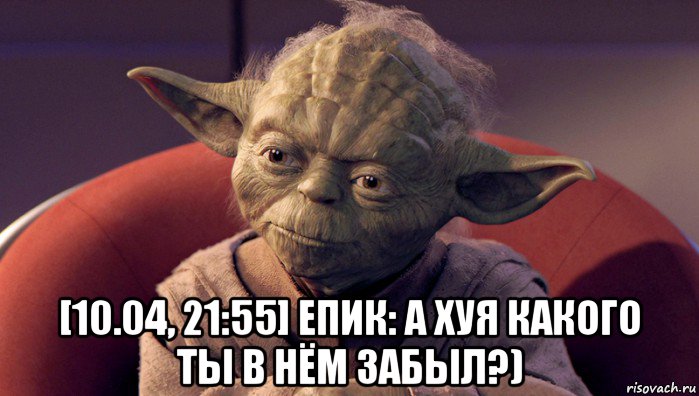  [10.04, 21:55] епик: а хуя какого ты в нём забыл?)