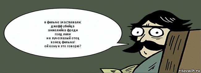 в фильме участвлвали:
джефф убийца
анжелийка фреди
голд лили
и я пучеглазый отец
конец фильма!
ой кому я это говорю?, Комикс Пучеглазый