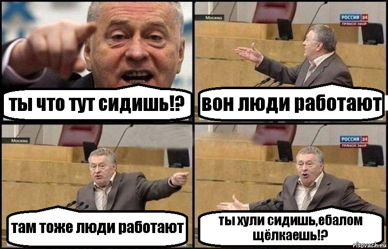 ты что тут сидишь!? вон люди работают там тоже люди работают ты хули сидишь,ебалом щёлкаешь!?, Комикс Жириновский