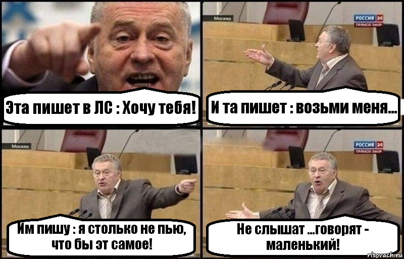 Эта пишет в ЛС : Хочу тебя! И та пишет : возьми меня... Им пишу : я столько не пью, что бы эт самое! Не слышат ...говорят - маленький!, Комикс Жириновский