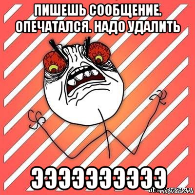 пишешь сообщение. опечатался. надо удалить ээээээээээ, Мем  Злость