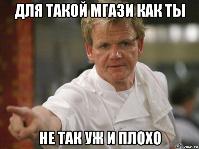 для такой мгази как ты не так уж и плохо
