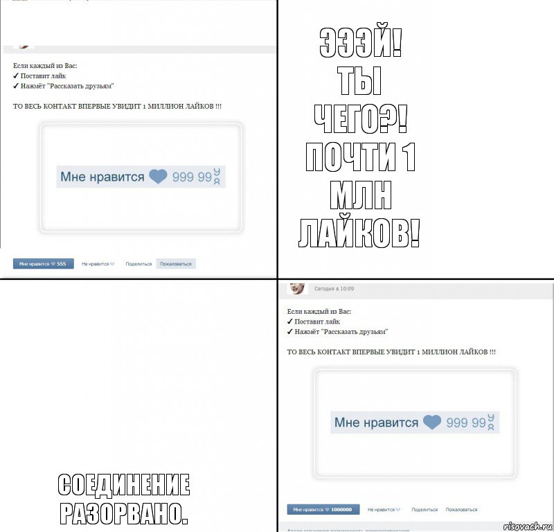 Эээй! Ты чего?! почти 1 млн лайков! Соединение разорвано.