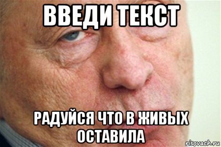 введи текст радуйся что в живых оставила, Мем  1