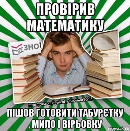 провірив математику пішов готовити табурєтку , мило і вірьовку