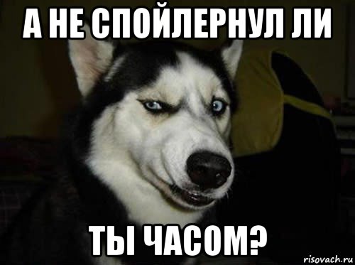 а не спойлернул ли ты часом?