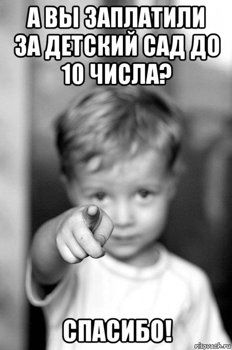 а вы заплатили за детский сад до 10 числа? спасибо!
