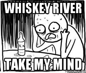 whiskey river take my mind, Мем Алкоголик-кадр