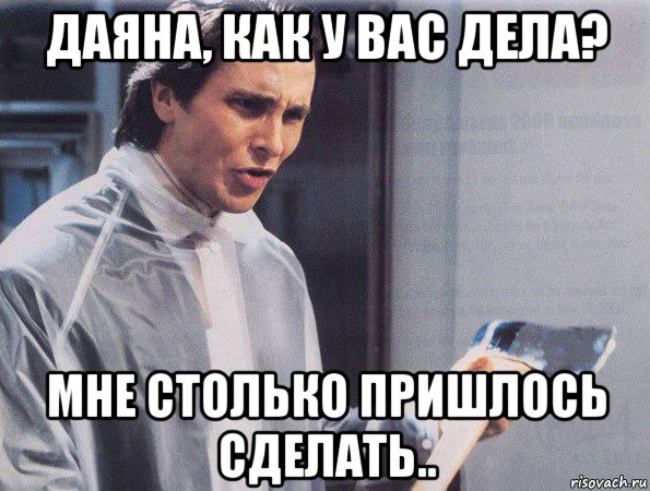 даяна, как у вас дела? мне столько пришлось сделать.., Мем Американский психопат