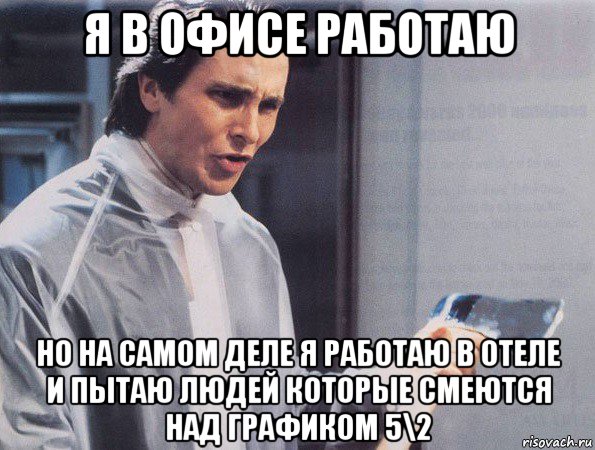 я в офисе работаю но на самом деле я работаю в отеле и пытаю людей которые смеются над графиком 5\2, Мем Американский психопат