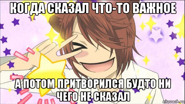 когда сказал что-то важное а потом притворился будто ни чего не сказал