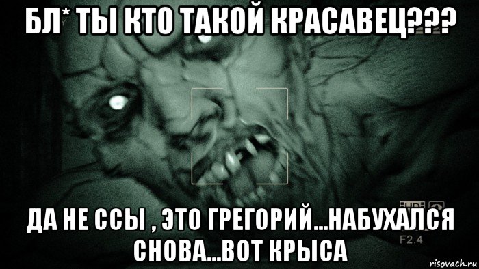 бл* ты кто такой красавец??? да не ссы , это грегорий...набухался снова...вот крыса, Мем Аутласт