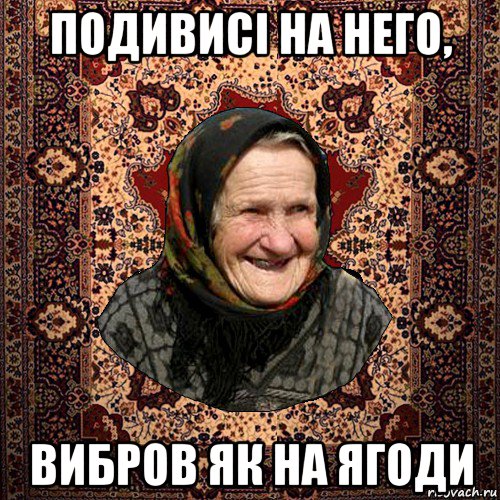 подивисі на него, вибров як на ягоди, Мем баба нюра