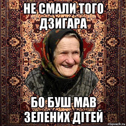 не смали того дзигара бо буш мав зелених дітей, Мем баба нюра