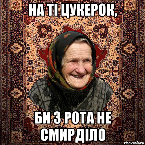 на ті цукерок, би з рота не смирділо, Мем баба нюра