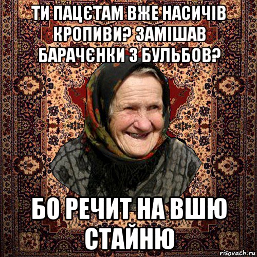 ти пацєтам вже насичів кропиви? замішав барачєнки з бульбов? бо речит на вшю стайню
