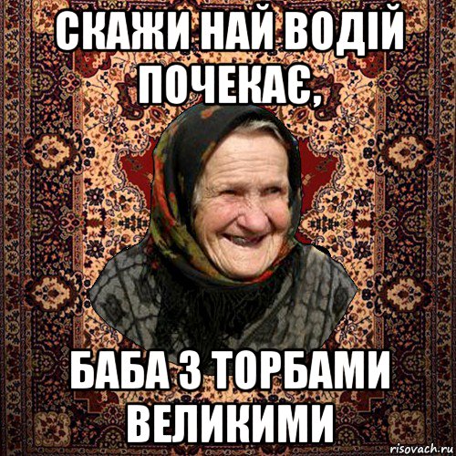 скажи най водій почекає, баба з торбами великими, Мем баба нюра