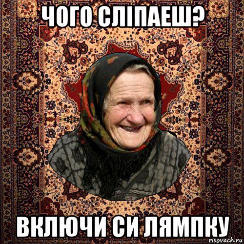 чого слiпаеш? включи си лямпку, Мем баба нюра