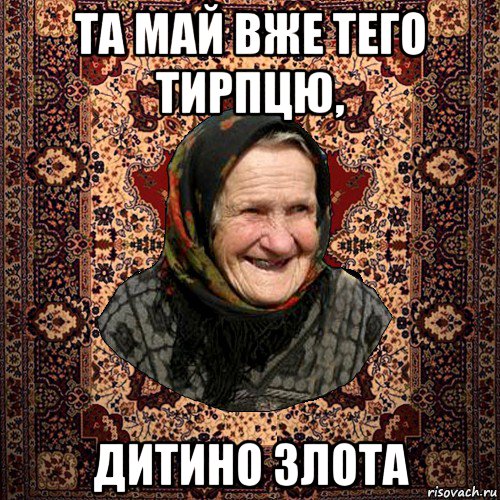 та май вже тего тирпцю, дитино злота, Мем баба нюра