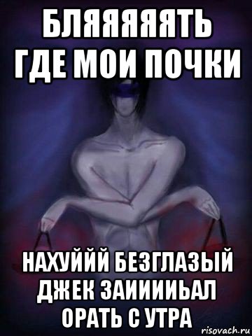 бляяяяять где мои почки нахуййй безглазый джек заииииьал орать с утра